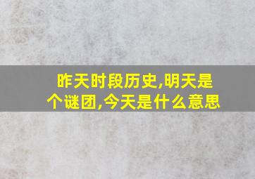 昨天时段历史,明天是个谜团,今天是什么意思