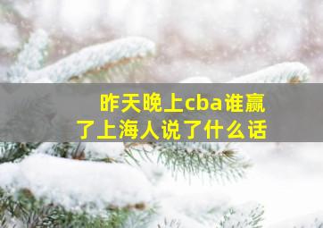 昨天晚上cba谁赢了上海人说了什么话