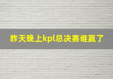 昨天晚上kpl总决赛谁赢了