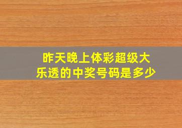 昨天晚上体彩超级大乐透的中奖号码是多少