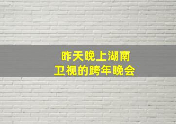 昨天晚上湖南卫视的跨年晚会