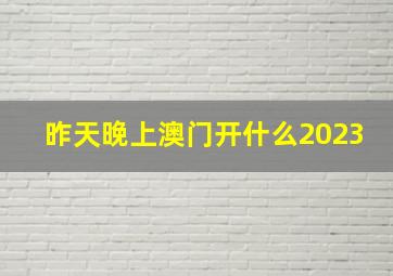 昨天晚上澳门开什么2023