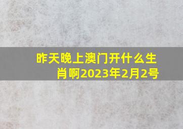 昨天晚上澳门开什么生肖啊2023年2月2号