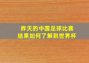 昨天的中国足球比赛结果如何了解到世界杯