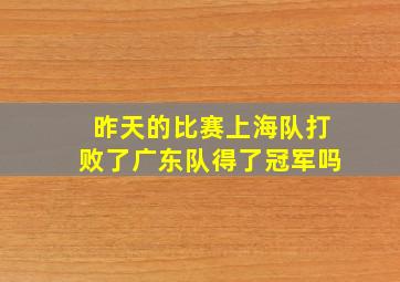 昨天的比赛上海队打败了广东队得了冠军吗