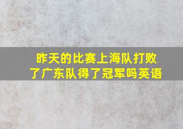 昨天的比赛上海队打败了广东队得了冠军吗英语