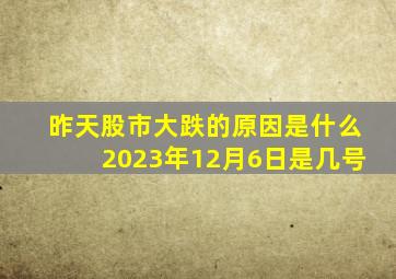 昨天股市大跌的原因是什么2023年12月6日是几号