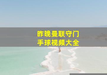 昨晚曼联守门手球视频大全