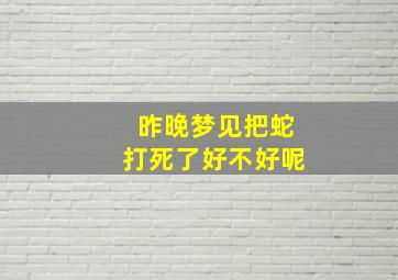 昨晚梦见把蛇打死了好不好呢