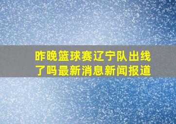 昨晚篮球赛辽宁队出线了吗最新消息新闻报道