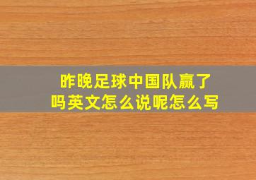 昨晚足球中国队赢了吗英文怎么说呢怎么写