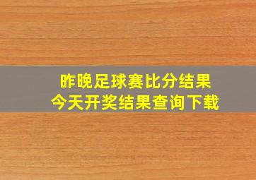 昨晚足球赛比分结果今天开奖结果查询下载