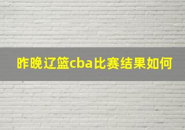 昨晚辽篮cba比赛结果如何