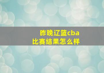 昨晚辽篮cba比赛结果怎么样