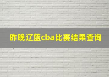 昨晚辽篮cba比赛结果查询