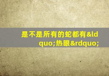 是不是所有的蛇都有“热眼”