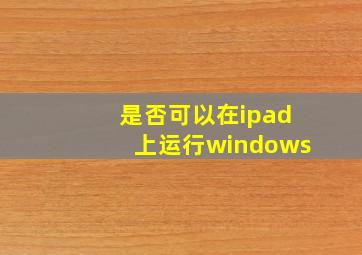 是否可以在ipad上运行windows