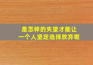 是怎样的失望才能让一个人坚定选择放弃呢