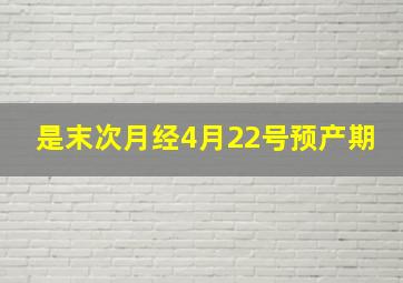 是末次月经4月22号预产期