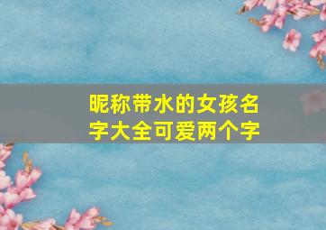 昵称带水的女孩名字大全可爱两个字