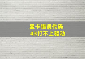 显卡错误代码43打不上驱动