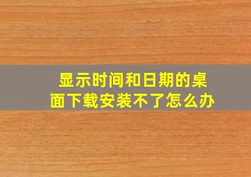 显示时间和日期的桌面下载安装不了怎么办