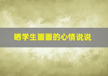 晒学生画画的心情说说