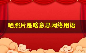 晒照片是啥意思网络用语