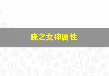 晓之女神属性