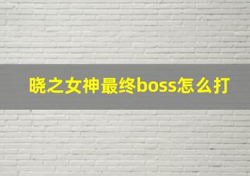 晓之女神最终boss怎么打