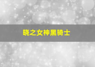 晓之女神黑骑士