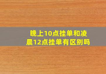 晚上10点挂单和凌晨12点挂单有区别吗