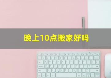 晚上10点搬家好吗