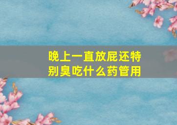 晚上一直放屁还特别臭吃什么药管用