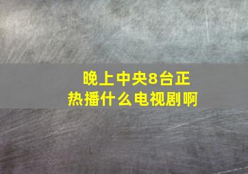 晚上中央8台正热播什么电视剧啊