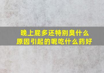 晚上屁多还特别臭什么原因引起的呢吃什么药好