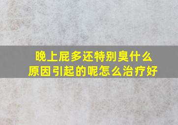 晚上屁多还特别臭什么原因引起的呢怎么治疗好