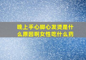 晚上手心脚心发烫是什么原因啊女性吃什么药