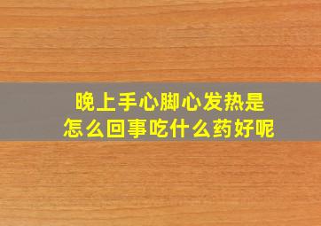 晚上手心脚心发热是怎么回事吃什么药好呢