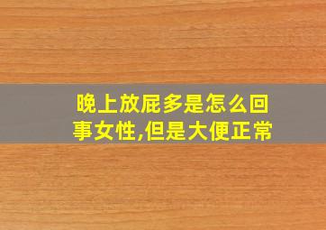 晚上放屁多是怎么回事女性,但是大便正常