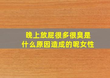 晚上放屁很多很臭是什么原因造成的呢女性