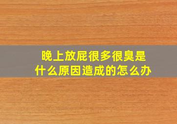 晚上放屁很多很臭是什么原因造成的怎么办