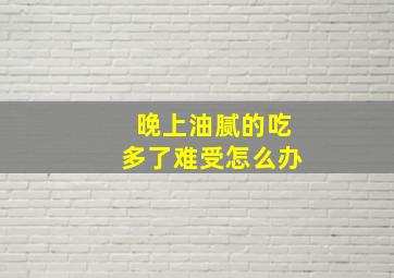 晚上油腻的吃多了难受怎么办