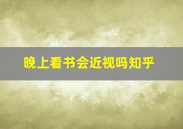 晚上看书会近视吗知乎