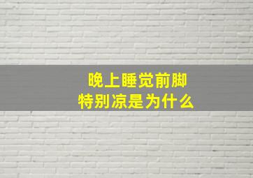 晚上睡觉前脚特别凉是为什么