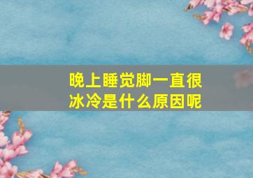 晚上睡觉脚一直很冰冷是什么原因呢