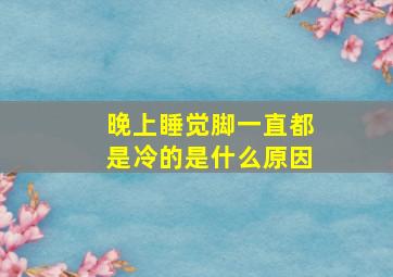 晚上睡觉脚一直都是冷的是什么原因