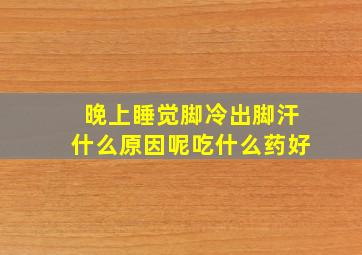 晚上睡觉脚冷出脚汗什么原因呢吃什么药好