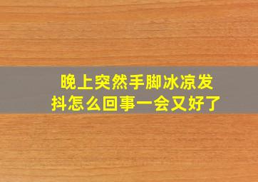 晚上突然手脚冰凉发抖怎么回事一会又好了