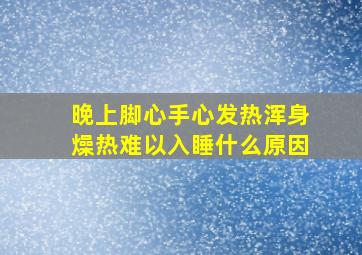 晚上脚心手心发热浑身燥热难以入睡什么原因